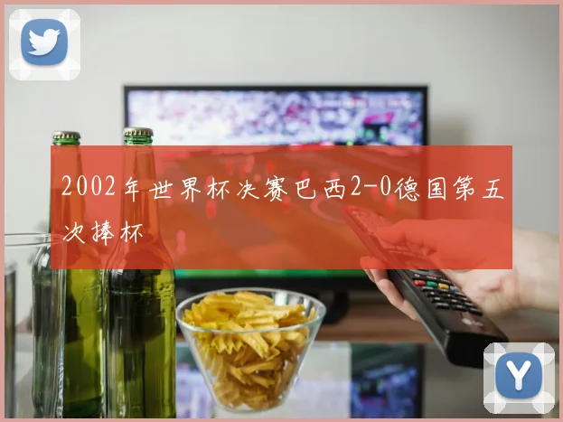 2002年世界杯决赛巴西2-0德国第五次捧杯