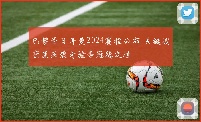 巴黎圣日耳曼2024赛程公布 关键战密集来袭考验争冠稳定性