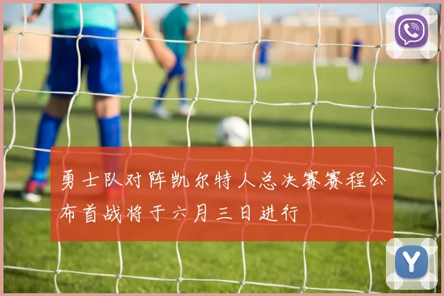 勇士队对阵凯尔特人总决赛赛程公布首战将于六月三日进行