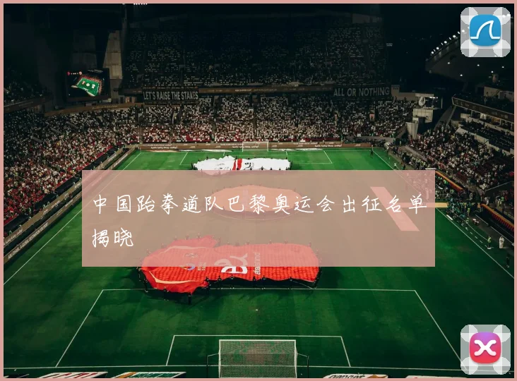 中国跆拳道队巴黎奥运会出征名单揭晓