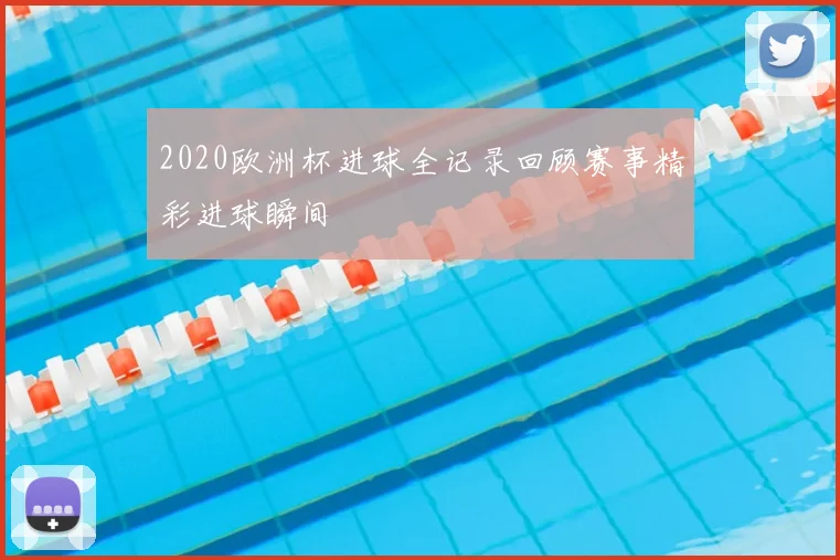 2020欧洲杯进球全记录回顾赛事精彩进球瞬间
