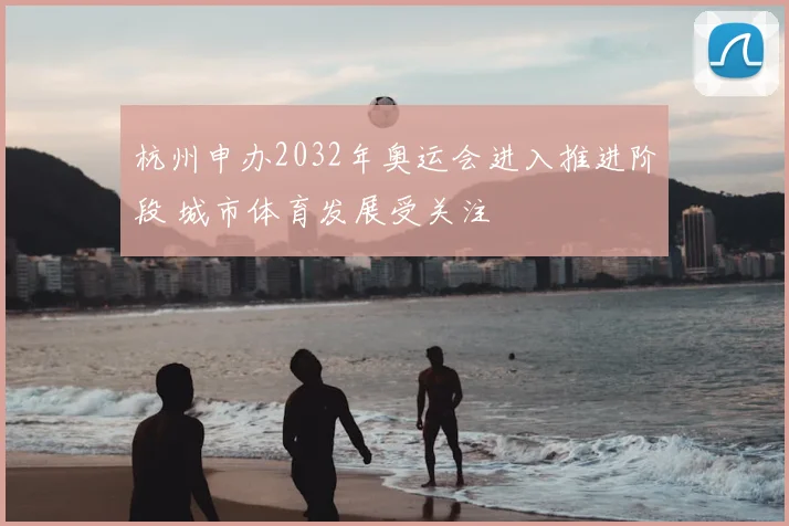杭州申办2032年奥运会进入推进阶段 城市体育发展受关注