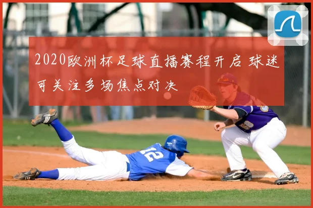 2020欧洲杯足球直播赛程开启 球迷可关注多场焦点对决