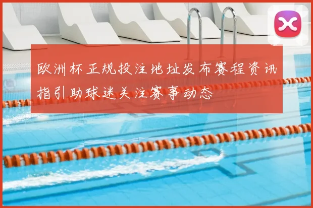 欧洲杯正规投注地址发布赛程资讯指引助球迷关注赛事动态