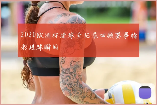 2020欧洲杯进球全记录回顾赛事精彩进球瞬间