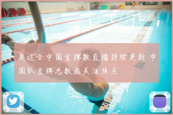 奥运会中国金牌数直播持续更新 中国队金牌总数成关注焦点