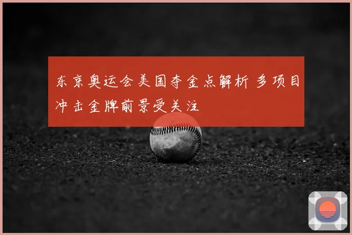 东京奥运会美国夺金点解析 多项目冲击金牌前景受关注