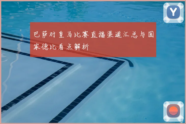 巴萨对皇马比赛直播渠道汇总与国家德比看点解析
