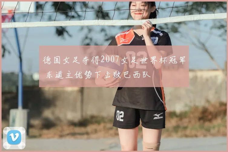 德国女足夺得2007女足世界杯冠军 东道主优势下击败巴西队