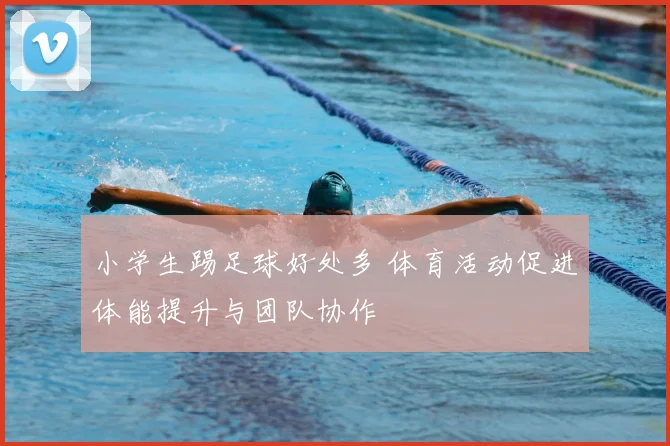 小学生踢足球好处多 体育活动促进体能提升与团队协作