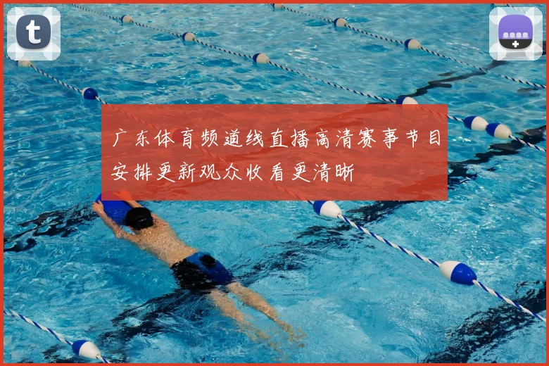 广东体育频道线直播高清赛事节目安排更新观众收看更清晰