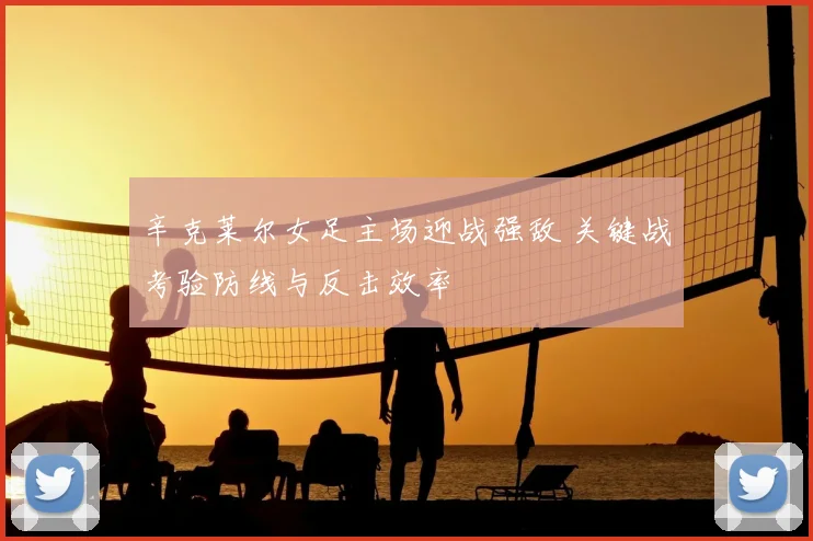 辛克莱尔女足主场迎战强敌 关键战考验防线与反击效率