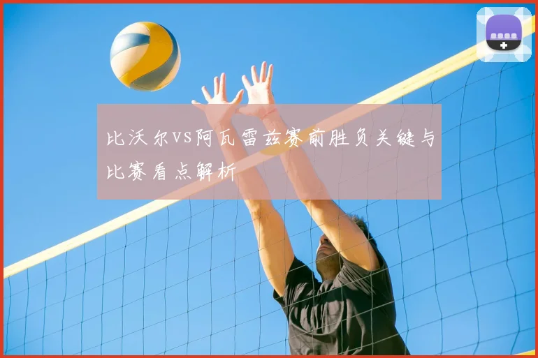 比沃尔vs阿瓦雷兹赛前胜负关键与比赛看点解析