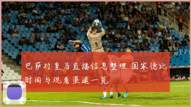 巴萨对皇马直播信息整理 国家德比时间与观看渠道一览