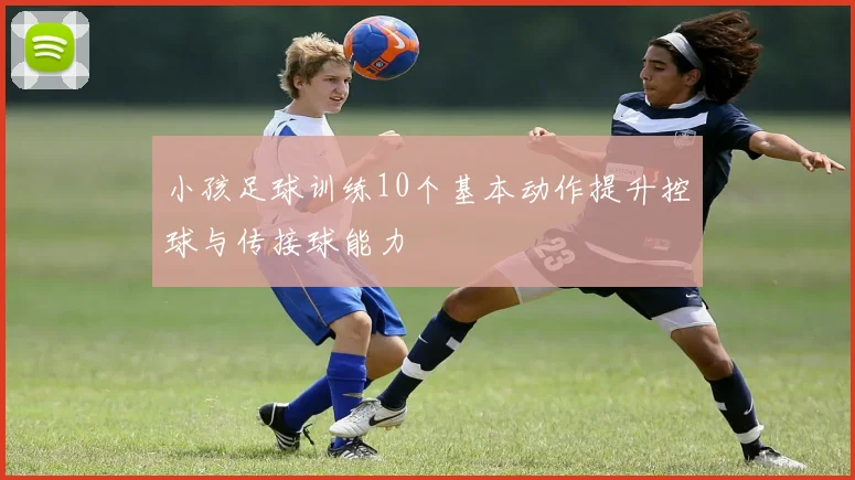 小孩足球训练10个基本动作提升控球与传接球能力