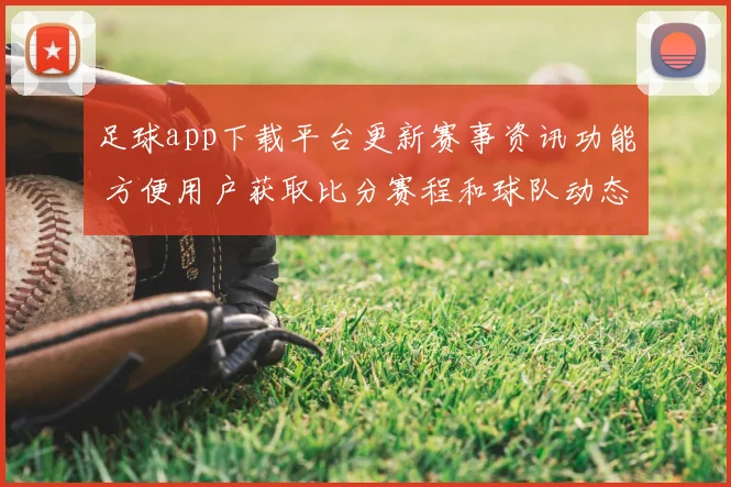 足球app下载平台更新赛事资讯功能 方便用户获取比分赛程和球队动态