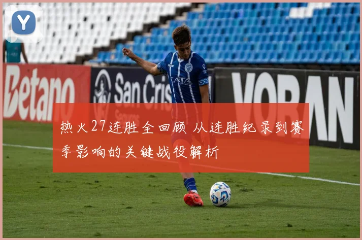 热火27连胜全回顾 从连胜纪录到赛季影响的关键战役解析