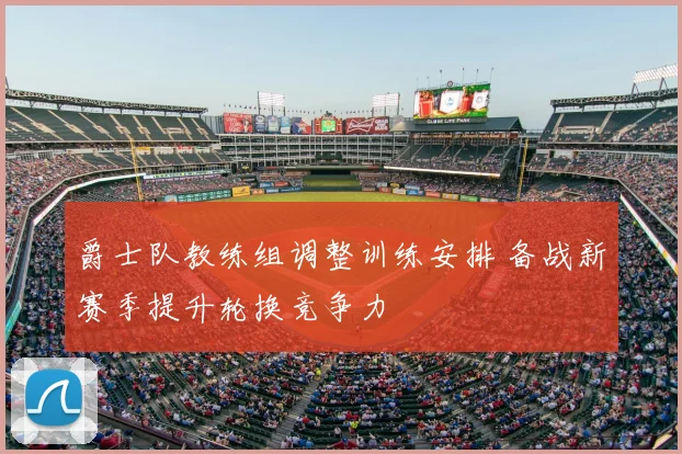 爵士队教练组调整训练安排 备战新赛季提升轮换竞争力