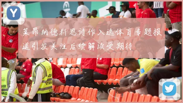 莱昂纳德科恩诗作入选体育专题报道引发关注后续解读受期待