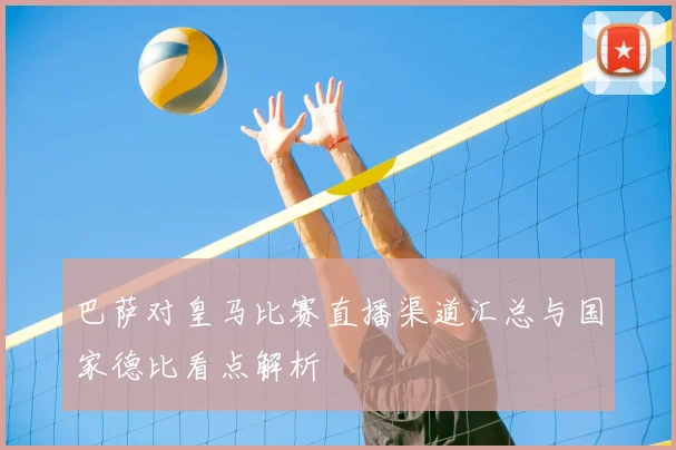 巴萨对皇马比赛直播渠道汇总与国家德比看点解析