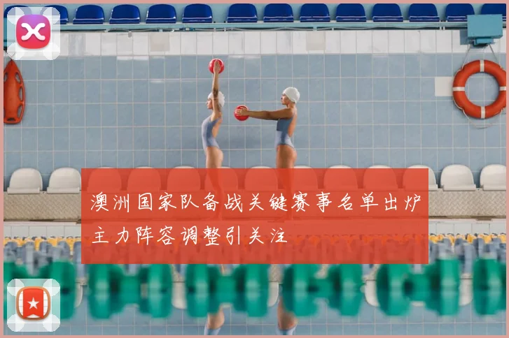 澳洲国家队备战关键赛事名单出炉主力阵容调整引关注