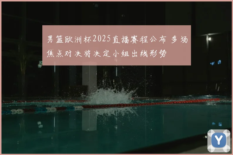 男篮欧洲杯2025直播赛程公布 多场焦点对决将决定小组出线形势
