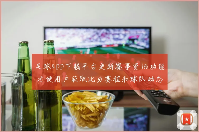 足球app下载平台更新赛事资讯功能 方便用户获取比分赛程和球队动态